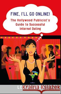 Fine, I'll Go Online!: The Hollywood Publicist's Guide to Successful Internet Dating Leslie Oren 9780312371173 St. Martin's Griffin - książka