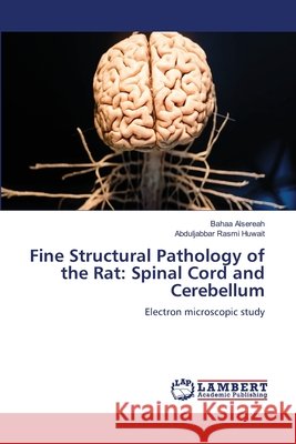 Fine Structural Pathology of the Rat: Spinal Cord and Cerebellum Bahaa Alsereah Abduljabbar Rasmi Huwait 9786630007602 LAP Lambert Academic Publishing - książka