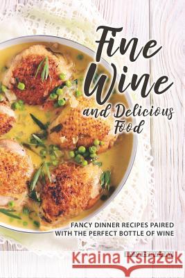 Fine Wine and Delicious Food: Fancy Dinner Recipes Paired with The Perfect Bottle of Wine Valeria Ray 9781081295028 Independently Published - książka