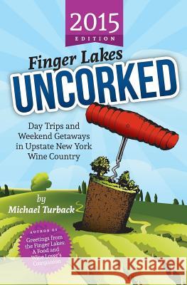 Finger Lakes Uncorked: Day Trips and Weekend Getaways in Upstate New York Wine Country (2015 Edition) Michael Turback 9781502945075 Createspace - książka