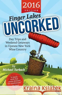 Finger Lakes Uncorked: Day Trips and Weekend Getaways in Upstate New York Wine Country (2016 Edition) Michael Turback 9781523397839 Createspace Independent Publishing Platform - książka