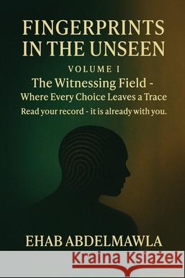 Fingerprints in the Unseen: The Witnessing Field - Where Every Choice Leaves a Trace Ehab Abdelmawla 9781067125530 Dimensional Ethics Press - książka
