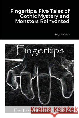 Fingertips: Five Tales of Gothic Mystery and Monsters Reinvented Bryan Kolar 9781716488986 Lulu.com - książka