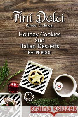 Fini Dolci (Sweet Endings): Holiday Cookies and Italian Desserts Recipe Book T. Irvolino 9781791895907 Independently Published - książka