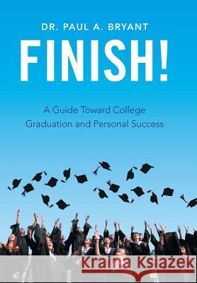 Finish!: A Guide Toward College Graduation and Personal Success Dr Paul a. Bryant 9781543416671 Xlibris - książka