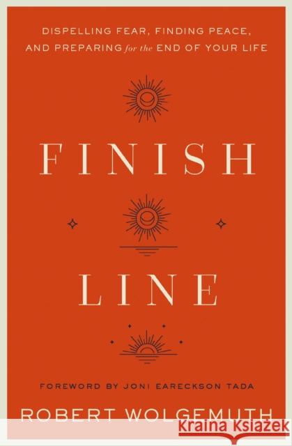 Finish Line: Dispelling Fear, Finding Peace, and Preparing for the End of Your Life Robert Wolgemuth 9780310364894 Zondervan - książka