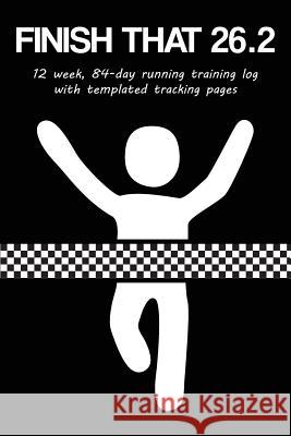 Finish That 26.2: 12 Week, 84-Day Marathon Training Log with Templated Tracking Pages Cutiepie Trackers 9781731443298 Independently Published - książka