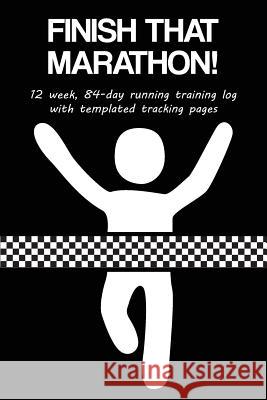 Finish That Marathon!: 12 Week, 84-Day Running Training Log with Templated Tracking Pages Cutiepie Trackers 9781731443328 Independently Published - książka