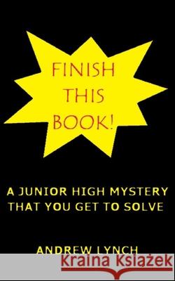 FINISH THIS BOOK! A Junior High Mystery That You Get To Solve!: Uncover the clues and decide for yourself who committed the crime. Andrew Lynch 9781656727725 Independently Published - książka