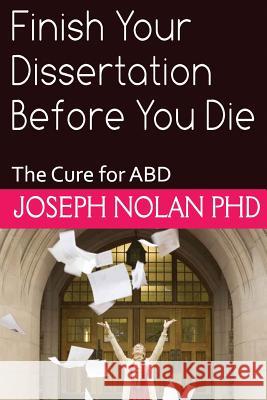 Finish your Dissertation Before You Die: The Cure for ABD Nolan Phd, Joseph E. 9781522976929 Createspace Independent Publishing Platform - książka