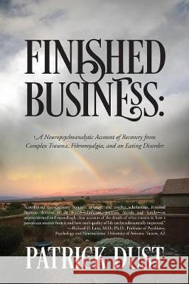 Finished Business: A Neuropsychoanalytic Account of Recovery from Complex Trauma, Fibromyalgia, and an Eating Disorder Patrick Dust 9781478789116 Outskirts Press - książka