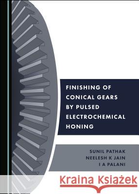 Finishing of Conical Gears by Pulsed Electrochemical Honing Sunil Pathak Neelesh K. Jain 9781527533660 Cambridge Scholars Publishing - książka