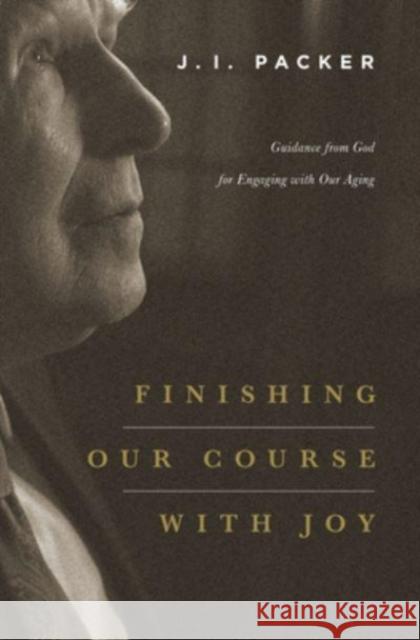 Finishing Our Course with Joy: Guidance from God for Engaging with Our Aging J. I. Packer 9781433541063 Crossway - książka