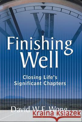 Finishing Well: Closing Life's Significant Chapters David W. F. Wong 9781490864808 WestBow Press - książka