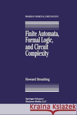 Finite Automata, Formal Logic, and Circuit Complexity Howard Straubing 9781461266952 Birkhauser - książka