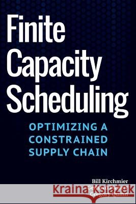 Finite Capacity Scheduling: Optimizing a Constrained Supply Chain Bill Kirchmier Gerhard Plener Gregory Quinn 9780988697805 Ippsa - książka