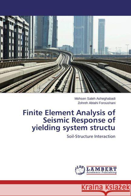 Finite Element Analysis of Seismic Response of yielding system structu : Soil-Structure Interaction Saleh Asheghabadi, Mohsen; Abtahi Foroushani, Zohreh 9783659817823 LAP Lambert Academic Publishing - książka