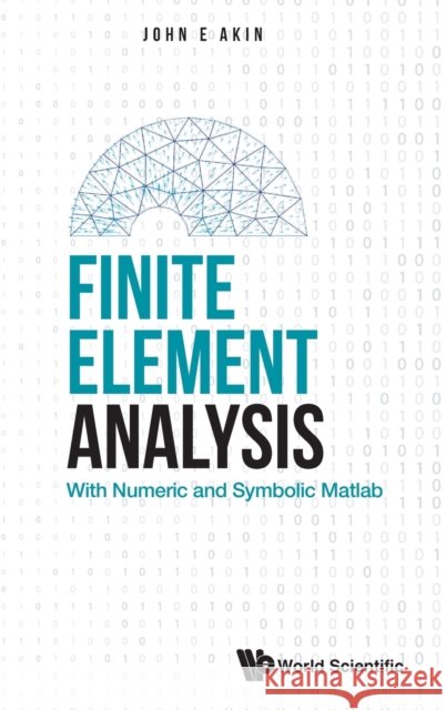 Finite Element Analysis: With Numeric and Symbolic Matlab John E Akin 9789811250613 World Scientific Publishing Company - książka