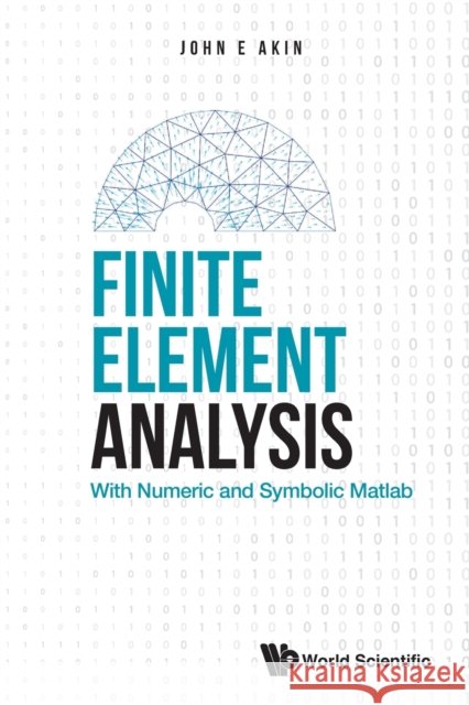 Finite Element Analysis: With Numeric and Symbolic Matlab John E Akin 9789811251900 World Scientific Publishing Company - książka