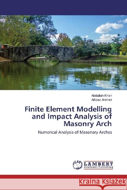 Finite Element Modelling and Impact Analysis of Masonry Arch : Numerical Analysis of Masonary Arches Khan, Abdullah; Arshad, Aitizaz 9783659956904 LAP Lambert Academic Publishing - książka