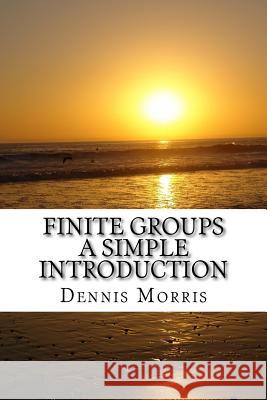 Finite Groups - A Simple Introduction Dennis Morris 9781537734460 Createspace Independent Publishing Platform - książka