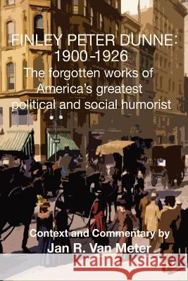 Finley Peter Dunne: 1900-1926: The Forgotten Works of Finley Peter Dunne, America's Greatest Political and Social Humorist Jan R. Va Finley Peter Dunne 9781518827129 Createspace Independent Publishing Platform - książka