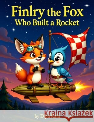 Finley the Fox Who Built a Rocket: A Fun STEM Adventure About Big Dreams, Persistence, and Thinking Outside the Box Kala, Dipu 9798194381692 Independently Published - książka