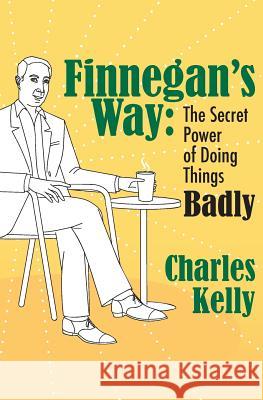 Finnegan's Way: The Secret Power of Doing Things Badly Charles Kelly Kee Rash 9780985891169 Charles Kelly - książka