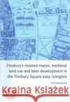 Finsbury's Moated Manor House, Medieval Land Use and Later Development in the Moorfields Area, Islington Taylor, Jez 9781901992816 Museum of London Archaeological Service