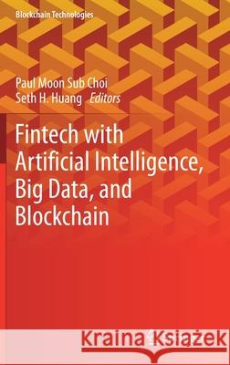 Fintech with Artificial Intelligence, Big Data, and Blockchain Paul Moon Sub Choi Seth H. Huang 9789813361362 Springer - książka