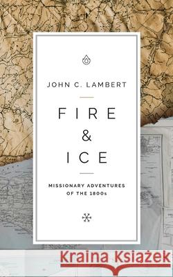 Fire & Ice: Missionary Adventures of the 1800s John C Lambert 9780989954594 Bottomline Media - książka