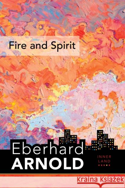Fire and Spirit: Inner Land - A Guide Into the Heart of the Gospel, Volume 4 Arnold, Eberhard 9780874863208 Plough Publishing House - książka