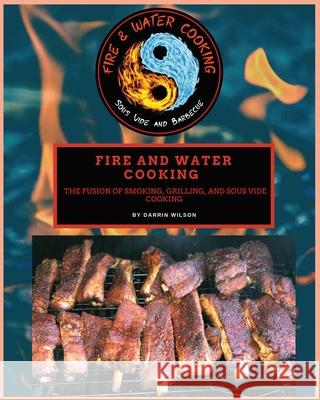 Fire and Water Cooking: The fusion of Smoking, Grilling, and Sous Vide Cooking Darrin Wilson 9781735857107 Fire and Water Cooking LLC. - książka