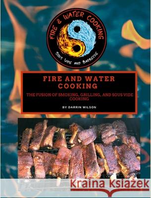 Fire and Water Cooking: The Fusion of Smoking, Grilling, and Sous Vide Cooking Darrin Wilson 9781735857121 Fire and Water Cooking LLC - książka
