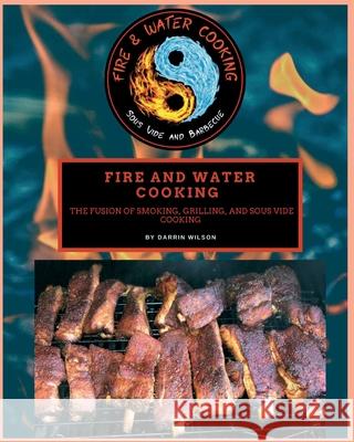 Fire and Water Cooking: The Fusion of Smoking, Grilling, and Sous Vide Cooking Darrin Wilson 9781735857138 Fire and Water Cooking LLC - książka
