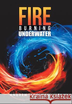 Fire Burning Underwater Andrew Marshall, Jr 9781984549013 Xlibris Us - książka