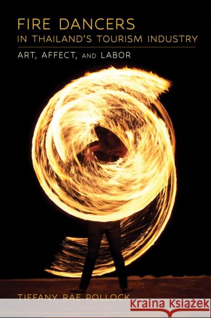 Fire Dancers in Thailand's Tourism Industry: Art, Affect, and Labor Tiffany Rae Pollock 9781501774935 Southeast Asia Program Publications - książka