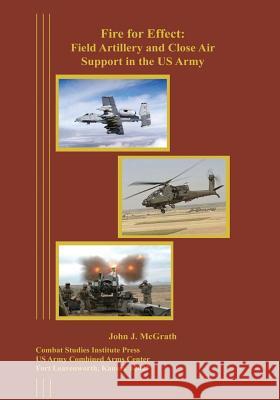 Fire for Effect: Field Artillery and Close Air Support in the US Army John J. McGrath 9781494413408 Createspace - książka