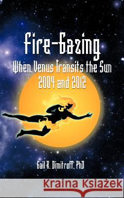 Fire-Gazing: When Venus Transits the Sun 2004 and 2012 Dimitroff, Gail R. 9781466916791 Trafford Publishing - książka