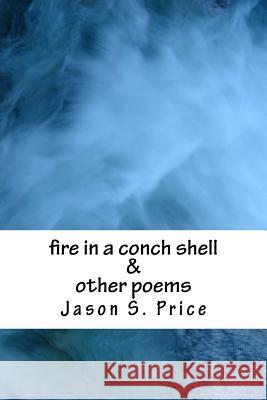 fire in a conch shell & other poems Price, Jason S. 9781545066201 Createspace Independent Publishing Platform - książka