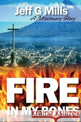 Fire in my Bones: A Missionary Story Mills, Jeff G. 9781497340596 Createspace Independent Publishing Platform - książka