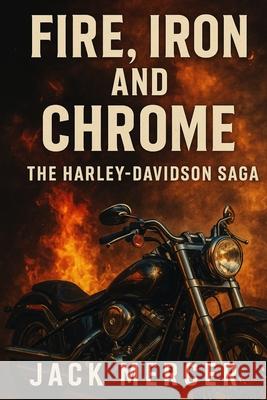 Fire, Iron, and Chrome: The Harley-Davidson Saga Jack Mercer 9781923545953 Independently Published - książka