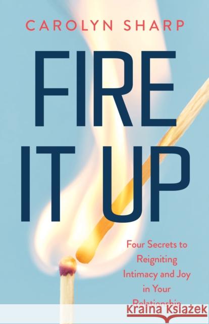 Fire It Up: Four Secrets to Reignite the Intimacy and Joy In your Relationship Carolyn Sharp 9781959411796 Flashpoint - książka