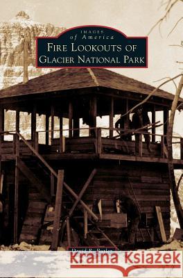 Fire Lookouts of Glacier National Park David R Butler (University of North Carolina Chapel Hill) 9781531675868 Arcadia Publishing Library Editions - książka