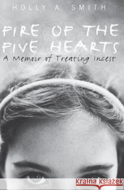 Fire of the Five Hearts: A Memoir of Treating Incest Holly a. Smith 9781138441354 Routledge - książka
