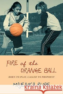 Fire of the Orange Ball: Born to Play, Called to Prophesy Majenica Rupe Debbie Ozment Pauline Rupe 9781439253205 Booksurge Publishing - książka