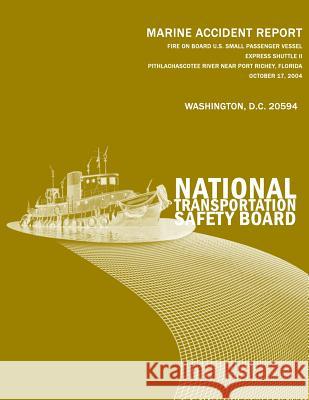 Fire On Board U.S. Small Passenger Vessel Express Shuttle II Pithlachascotee River Near Port Richey, Florida October 17, 2004: Marine Accident Report National Transportation Safety Board 9781496063410 Createspace - książka
