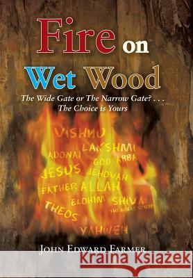 Fire on Wet Wood: The Wide Gate or the Narrow Gate?...the Choice Is Yours Farmer, John Edward 9781466986312 Trafford Publishing - książka