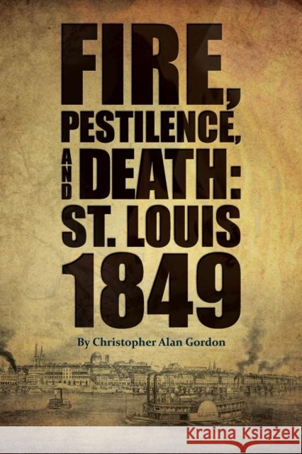 Fire, Pestilence, and Death: St. Louis, 1849 Gordon, Christopher Alan 9781883982935 Missouri History Museum Press - książka