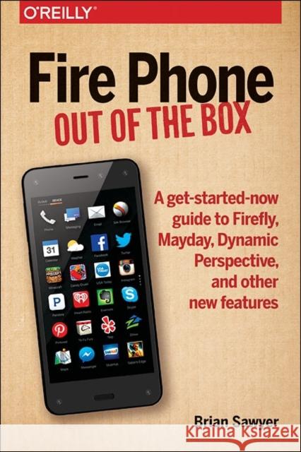 Fire Phone: Out of the Box: A Get-Started-Now Guide to Firefly, Mayday, Dynamic Perspective, and Other New Features Brian Sawyer 9781491911358 O'Reilly Media - książka